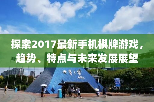 探索2017最新手机棋牌游戏，趋势、特点与未来发展展望