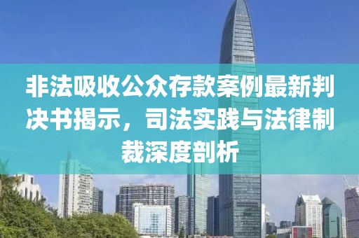 非法吸收公众存款案例最新判决书揭示，司法实践与法律制裁深度剖析