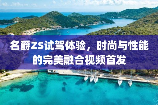 名爵ZS试驾体验，时尚与性能的完美融合视频首发