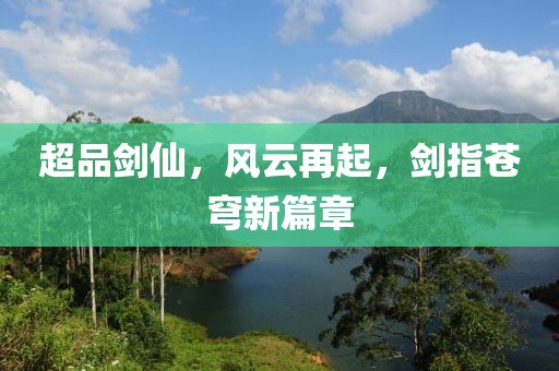 超品剑仙，风云再起，剑指苍穹新篇章