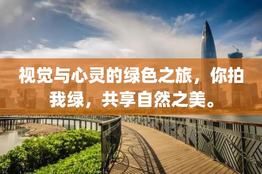 视觉与心灵的绿色之旅，你拍我绿，共享自然之美。