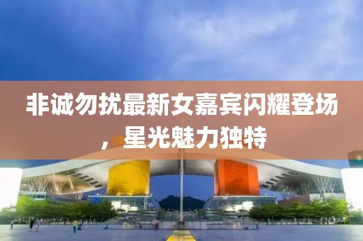 非诚勿扰最新女嘉宾闪耀登场，星光魅力独特