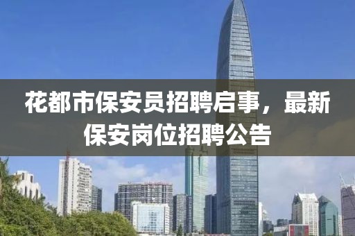 花都市保安员招聘启事，最新保安岗位招聘公告
