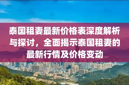 泰国租妻最新价格表深度解析与探讨，全面揭示泰国租妻的最新行情及价格变动