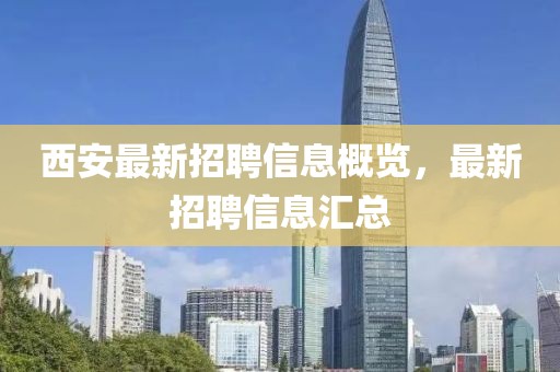 西安最新招聘信息概览，最新招聘信息汇总