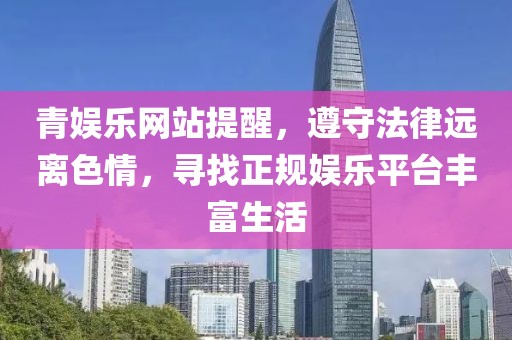 青娱乐网站提醒，遵守法律远离色情，寻找正规娱乐平台丰富生活