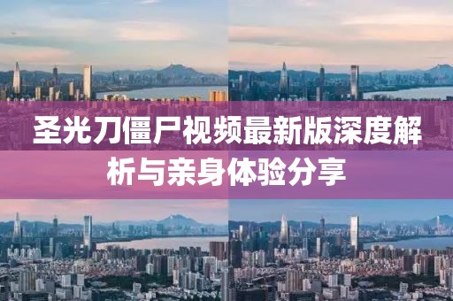 圣光刀僵尸视频最新版深度解析与亲身体验分享