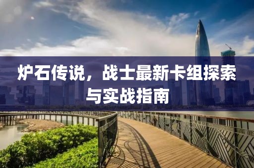炉石传说，战士最新卡组探索与实战指南