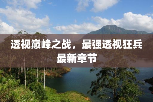 透视巅峰之战，最强透视狂兵最新章节