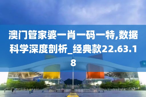 澳门管家婆一肖一码一特,数据科学深度剖析_经典款22.63.18