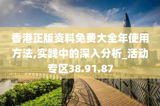 香港正版资料免费大全年使用方法,实践中的深入分析_活动专区38.91.87