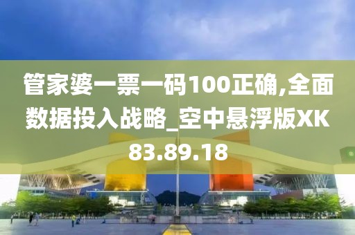 管家婆一票一码100正确,全面数据投入战略_空中悬浮版XK83.89.18