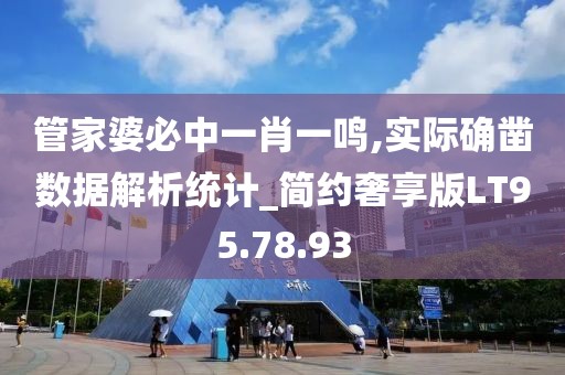 管家婆必中一肖一鸣,实际确凿数据解析统计_简约奢享版LT95.78.93