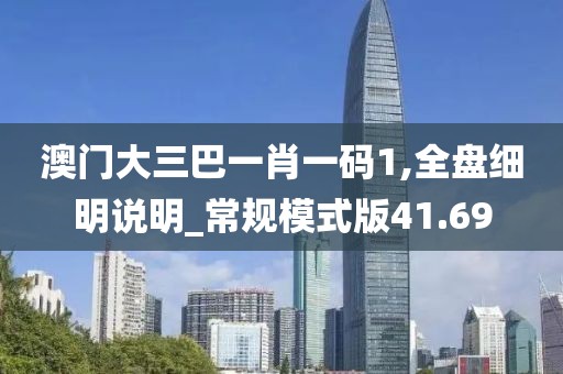 澳门大三巴一肖一码1,全盘细明说明_常规模式版41.69