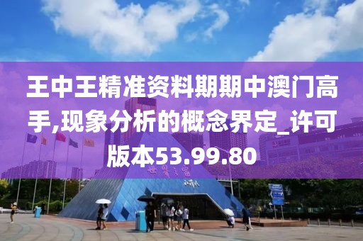 王中王精准资料期期中澳门高手,现象分析的概念界定_许可版本53.99.80