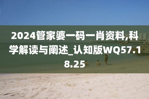 2024管家婆一码一肖资料,科学解读与阐述_认知版WQ57.18.25