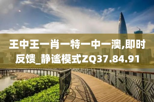 王中王一肖一特一中一澳,即时反馈_静谧模式ZQ37.84.91