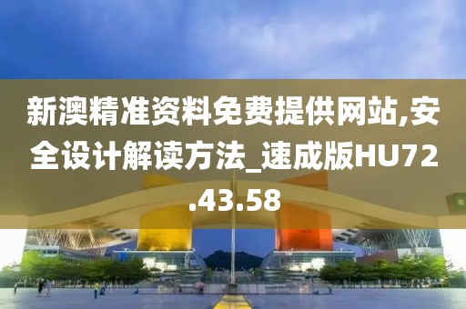新澳精准资料免费提供网站,安全设计解读方法_速成版HU72.43.58