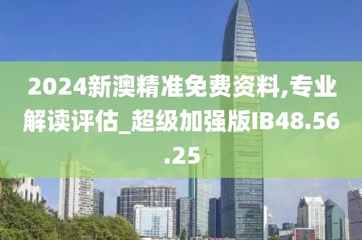 2024新澳精准免费资料,专业解读评估_超级加强版IB48.56.25