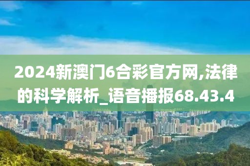 2024新澳门6合彩官方网,法律的科学解析_语音播报68.43.4