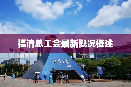 福清总工会最新概况概述
