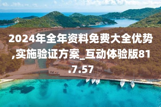 2024年全年资料免费大全优势,实施验证方案_互动体验版81.7.57
