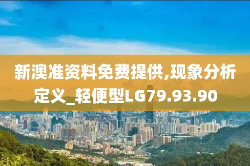 新澳准资料免费提供,现象分析定义_轻便型LG79.93.90