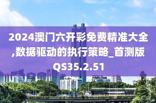 2024澳门六开彩免费精准大全,数据驱动的执行策略_首测版QS35.2.51