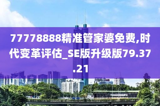77778888精准管家婆免费,时代变革评估_SE版升级版79.37.21