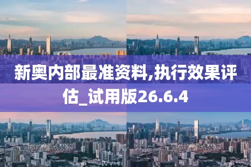 新奥内部最准资料,执行效果评估_试用版26.6.4