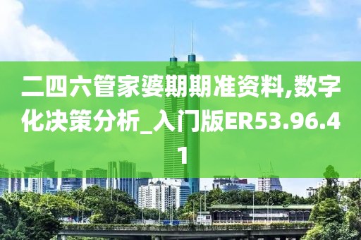 二四六管家婆期期准资料,数字化决策分析_入门版ER53.96.41