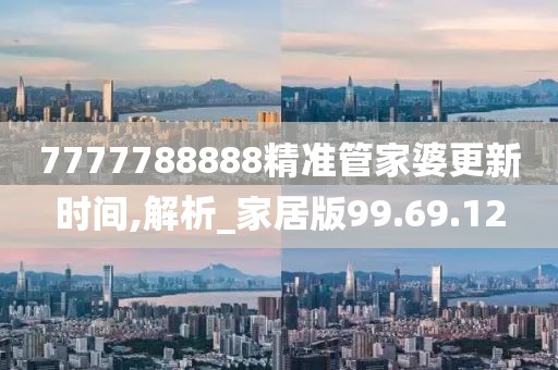 7777788888精准管家婆更新时间,解析_家居版99.69.12