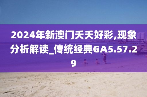 2024年新澳门夭夭好彩,现象分析解读_传统经典GA5.57.29