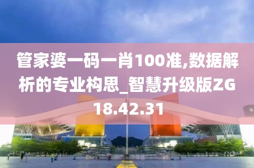 管家婆一码一肖100准,数据解析的专业构思_智慧升级版ZG18.42.31