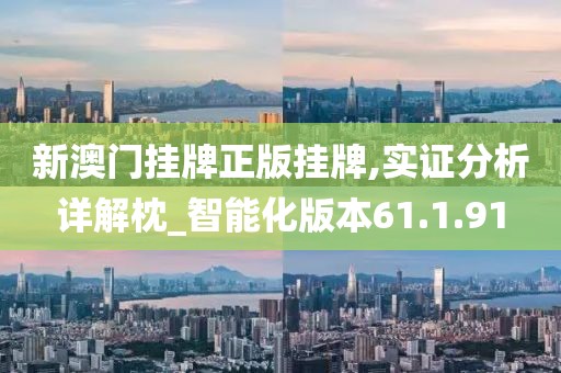 新澳门挂牌正版挂牌,实证分析详解枕_智能化版本61.1.91