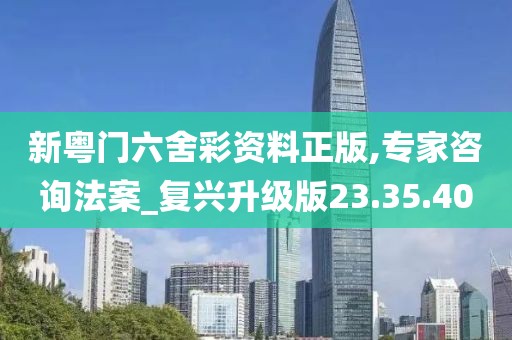 新粤门六舍彩资料正版,专家咨询法案_复兴升级版23.35.40