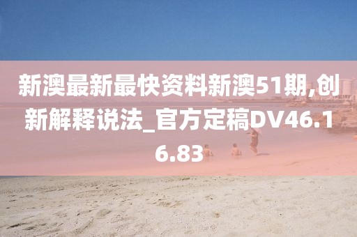 新澳最新最快资料新澳51期,创新解释说法_官方定稿DV46.16.83