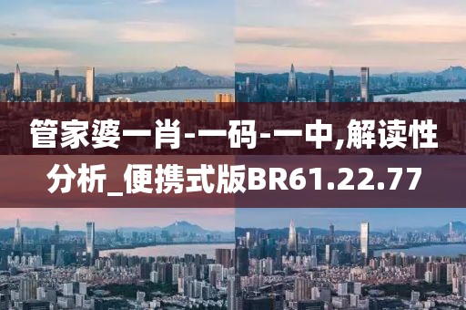 管家婆一肖-一码-一中,解读性分析_便携式版BR61.22.77