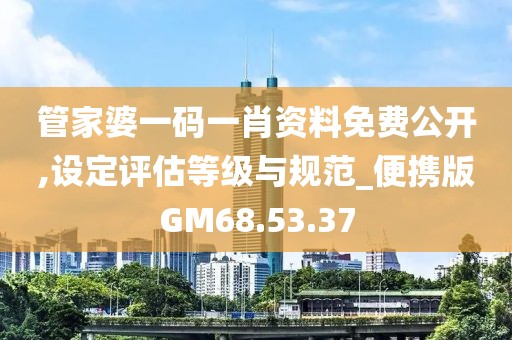 管家婆一码一肖资料免费公开,设定评估等级与规范_便携版GM68.53.37