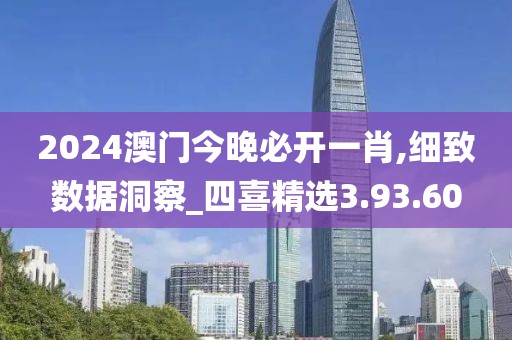 2024澳门今晚必开一肖,细致数据洞察_四喜精选3.93.60