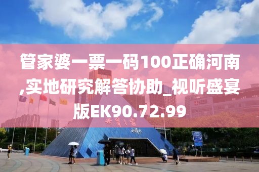 管家婆一票一码100正确河南,实地研究解答协助_视听盛宴版EK90.72.99