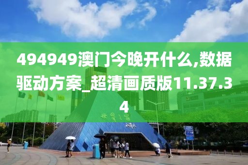 494949澳门今晚开什么,数据驱动方案_超清画质版11.37.34