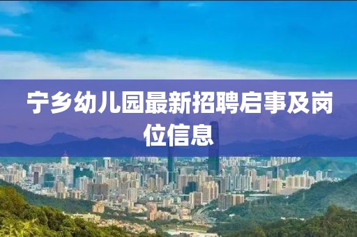 宁乡幼儿园最新招聘启事及岗位信息