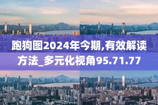 跑狗图2024年今期,有效解读方法_多元化视角95.71.77
