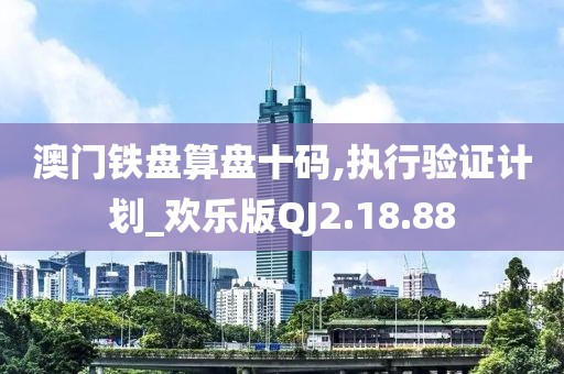 澳门铁盘算盘十码,执行验证计划_欢乐版QJ2.18.88