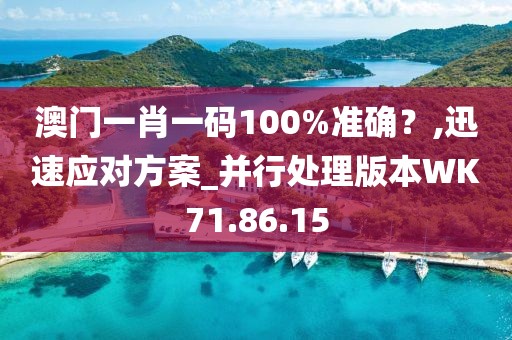 澳门一肖一码100%准确？,迅速应对方案_并行处理版本WK71.86.15
