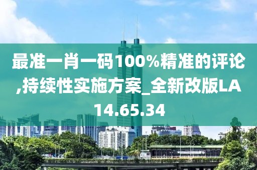 最准一肖一码100%精准的评论,持续性实施方案_全新改版LA14.65.34