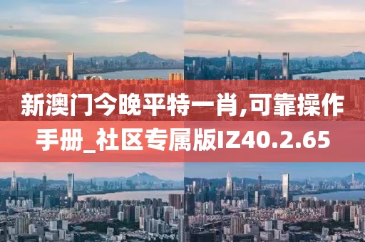 新澳门今晚平特一肖,可靠操作手册_社区专属版IZ40.2.65