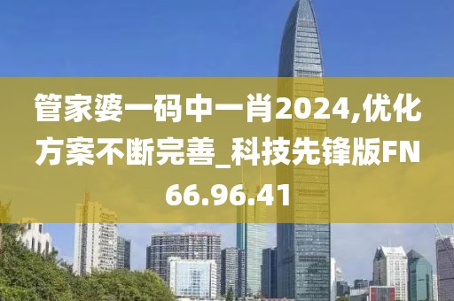 管家婆一码中一肖2024,优化方案不断完善_科技先锋版FN66.96.41