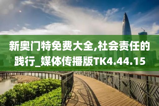 新奥门特免费大全,社会责任的践行_媒体传播版TK4.44.15